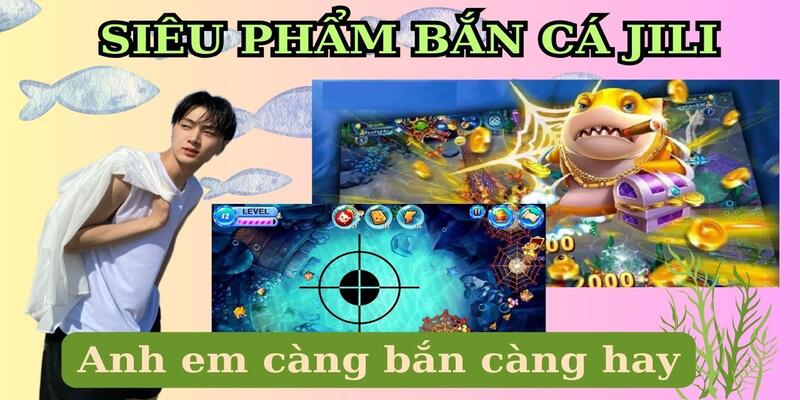 Bắn cá Jili là siêu phẩm được nhiều người yêu thích hiện nay