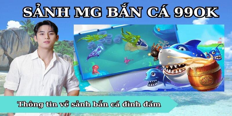 Giới thiệu về sảnh chơi MG bắn cá đình đám 