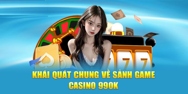 Khái quát về sảnh casino 99OK