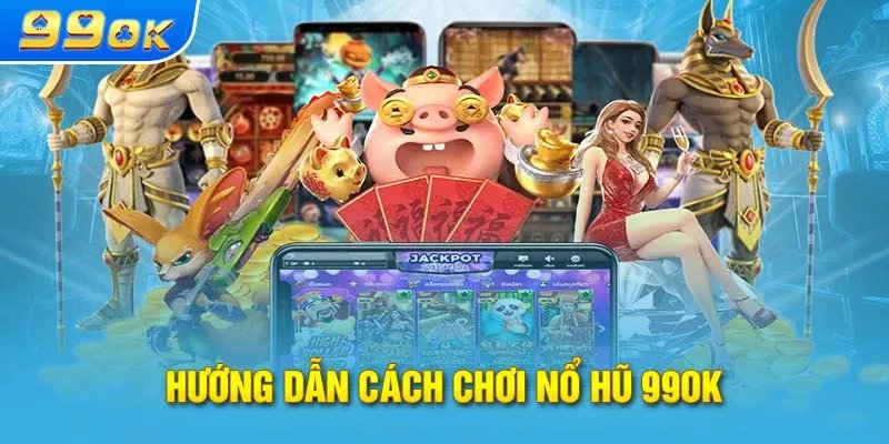 Quy trình các bước tham gia sảnh nổ hũ của nhà cái 99OK