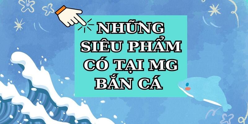 Điểm mặt gọi tên những siêu phẩm hot đến từ MG bắn cá 